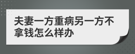 夫妻一方重病另一方不拿钱怎么样办