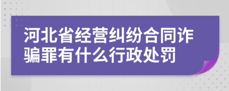 河北省经营纠纷合同诈骗罪有什么行政处罚