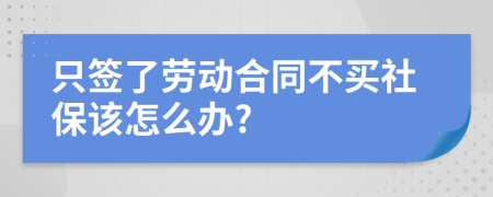 只签了劳动合同不买社保该怎么办?