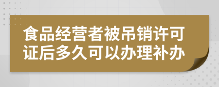 食品经营者被吊销许可证后多久可以办理补办