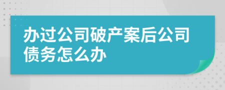 办过公司破产案后公司债务怎么办