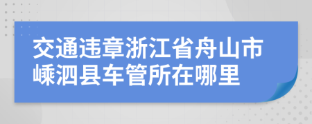 交通违章浙江省舟山市嵊泗县车管所在哪里