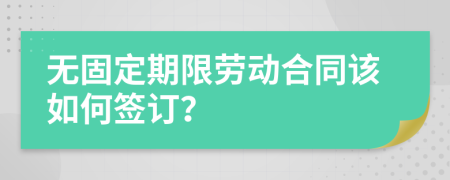 无固定期限劳动合同该如何签订？