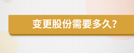 变更股份需要多久？