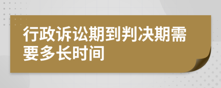 行政诉讼期到判决期需要多长时间