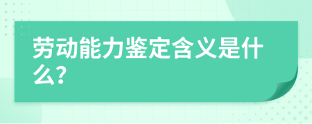 劳动能力鉴定含义是什么？