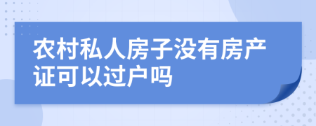 农村私人房子没有房产证可以过户吗