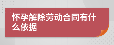 怀孕解除劳动合同有什么依据