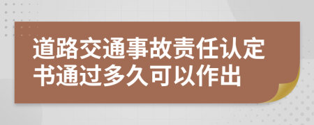 道路交通事故责任认定书通过多久可以作出