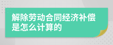 解除劳动合同经济补偿是怎么计算的