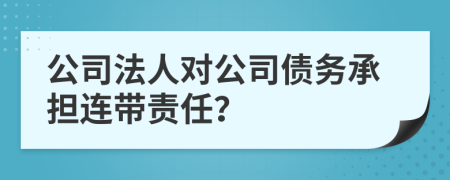 公司法人对公司债务承担连带责任？