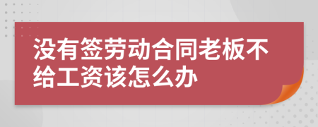 没有签劳动合同老板不给工资该怎么办