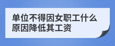 单位不得因女职工什么原因降低其工资