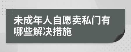 未成年人自愿卖私门有哪些解决措施