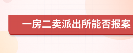 一房二卖派出所能否报案