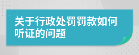 关于行政处罚罚款如何听证的问题