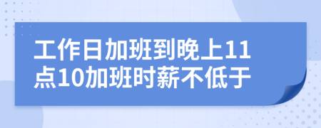 工作日加班到晚上11点10加班时薪不低于