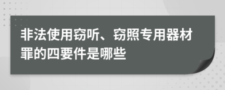 非法使用窃听、窃照专用器材罪的四要件是哪些