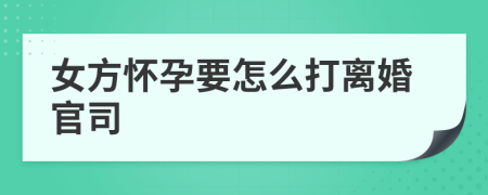 女方怀孕要怎么打离婚官司