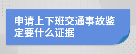 申请上下班交通事故鉴定要什么证据