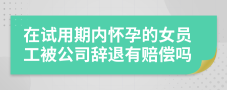 在试用期内怀孕的女员工被公司辞退有赔偿吗