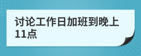 讨论工作日加班到晚上11点