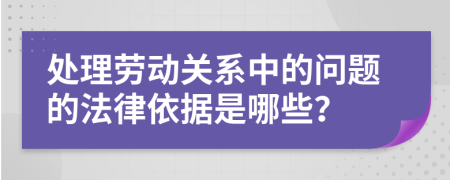 处理劳动关系中的问题的法律依据是哪些？