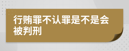 行贿罪不认罪是不是会被判刑