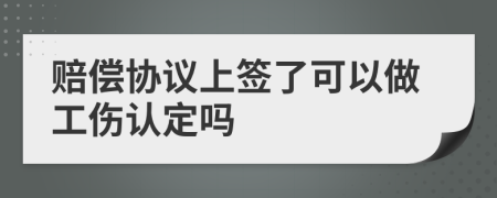 赔偿协议上签了可以做工伤认定吗