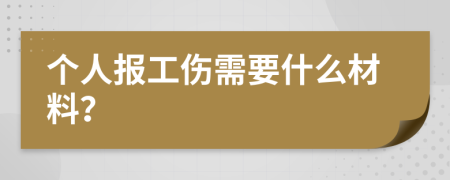 个人报工伤需要什么材料？