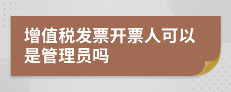 增值税发票开票人可以是管理员吗