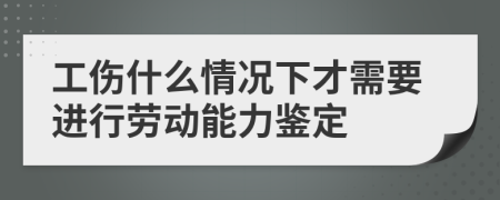 工伤什么情况下才需要进行劳动能力鉴定