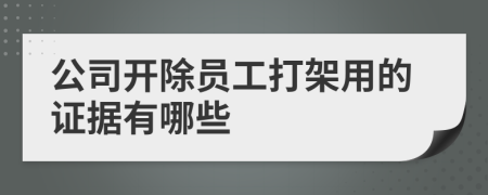 公司开除员工打架用的证据有哪些