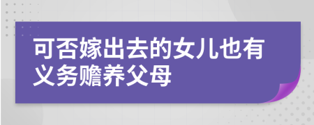 可否嫁出去的女儿也有义务赡养父母