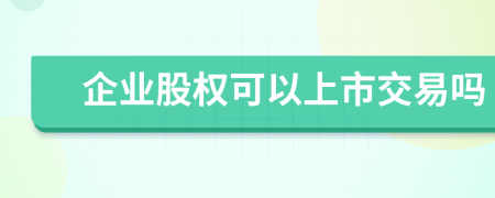 企业股权可以上市交易吗