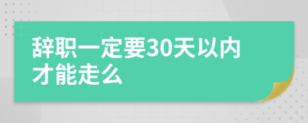 辞职一定要30天以内才能走么