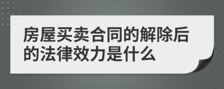 房屋买卖合同的解除后的法律效力是什么