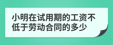 小明在试用期的工资不低于劳动合同的多少