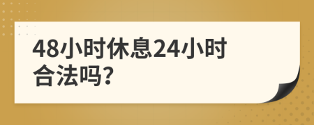 48小时休息24小时合法吗？