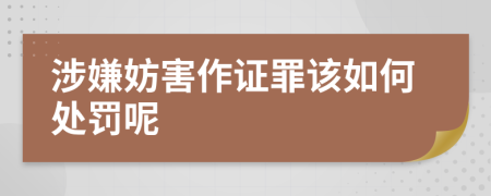 涉嫌妨害作证罪该如何处罚呢