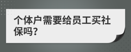 个体户需要给员工买社保吗？