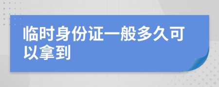 临时身份证一般多久可以拿到