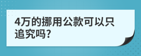 4万的挪用公款可以只追究吗?