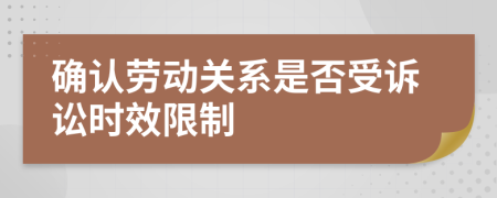 确认劳动关系是否受诉讼时效限制