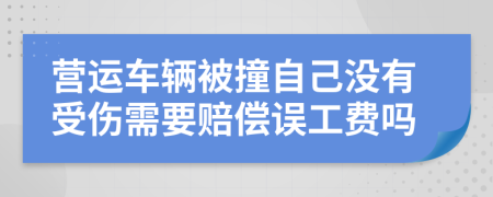 营运车辆被撞自己没有受伤需要赔偿误工费吗