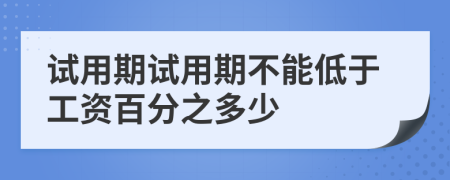 试用期试用期不能低于工资百分之多少