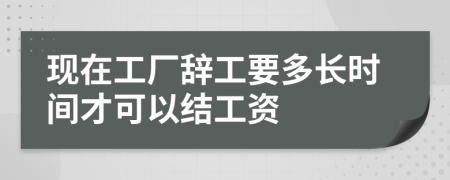 现在工厂辞工要多长时间才可以结工资