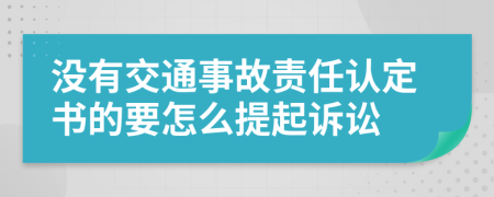 没有交通事故责任认定书的要怎么提起诉讼