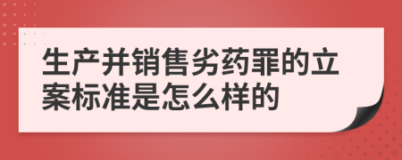 生产并销售劣药罪的立案标准是怎么样的