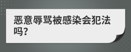 恶意辱骂被感染会犯法吗？